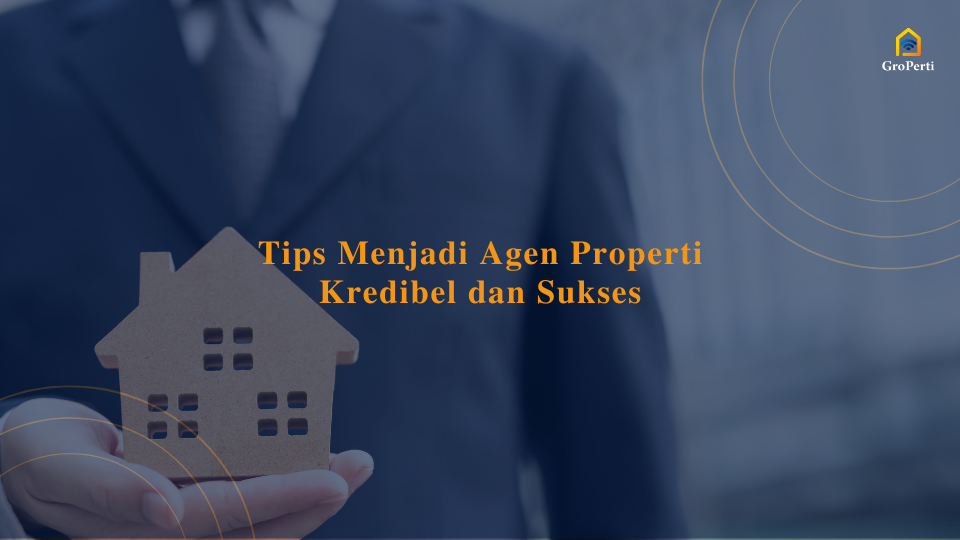 Tips Menjadi Agen Properti Kredibel dan Sukses
