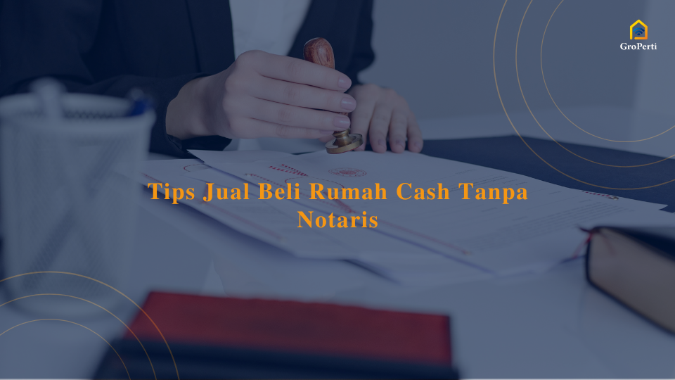 Tips Jual Beli Rumah Cash Tanpa Notaris