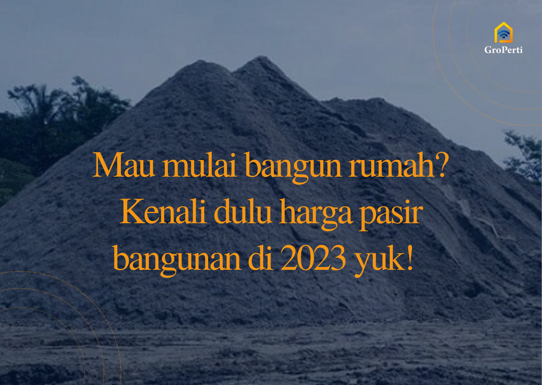 mau mulai bangun rumah? kenali dulu harga pasir bangunan di 2023 yuk!