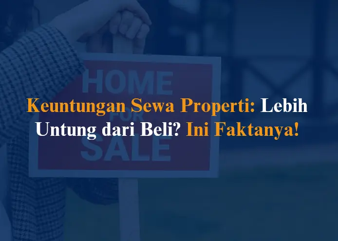 Keuntungan Sewa Properti Lebih Untung dari Beli Ini Faktanya!
