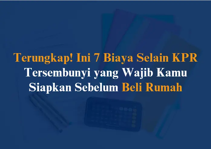 Terungkap 7 biaya selain kpr tersembunyi yang wajib kamu siapkan sebelum beli rumah